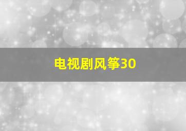 电视剧风筝30