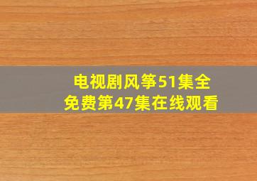 电视剧风筝51集全免费第47集在线观看