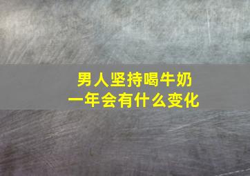 男人坚持喝牛奶一年会有什么变化