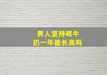 男人坚持喝牛奶一年能长高吗