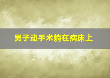 男子动手术躺在病床上