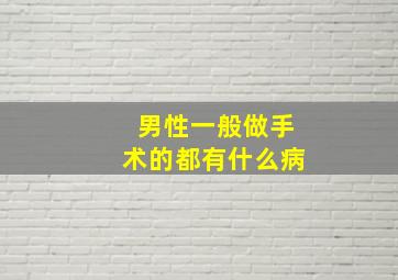 男性一般做手术的都有什么病