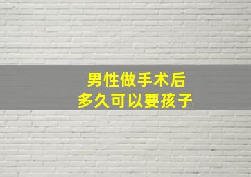 男性做手术后多久可以要孩子