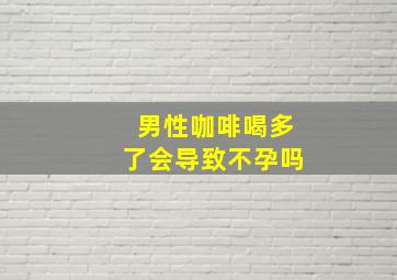 男性咖啡喝多了会导致不孕吗