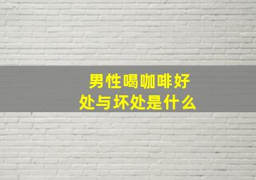 男性喝咖啡好处与坏处是什么