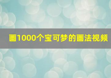 画1000个宝可梦的画法视频