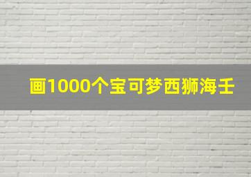 画1000个宝可梦西狮海壬