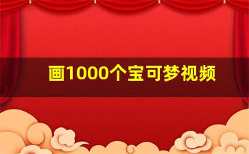 画1000个宝可梦视频