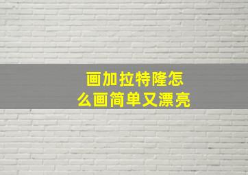 画加拉特隆怎么画简单又漂亮