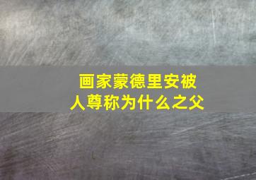 画家蒙德里安被人尊称为什么之父