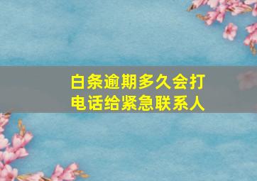 白条逾期多久会打电话给紧急联系人