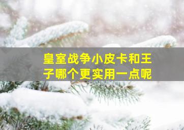 皇室战争小皮卡和王子哪个更实用一点呢