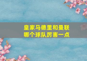 皇家马德里和曼联哪个球队厉害一点