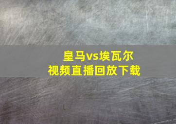 皇马vs埃瓦尔视频直播回放下载