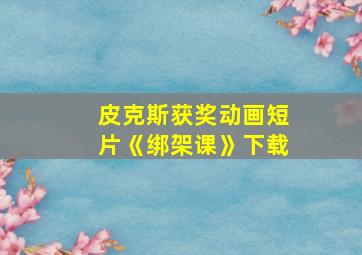 皮克斯获奖动画短片《绑架课》下载