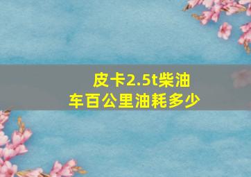 皮卡2.5t柴油车百公里油耗多少