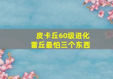 皮卡丘60级进化雷丘最怕三个东西