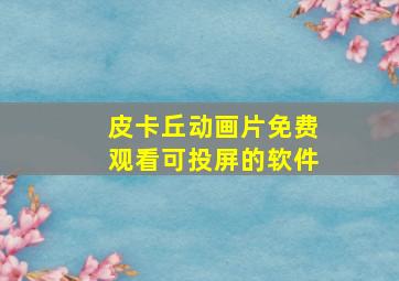 皮卡丘动画片免费观看可投屏的软件