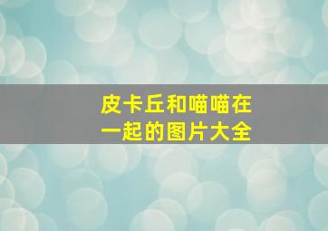 皮卡丘和喵喵在一起的图片大全