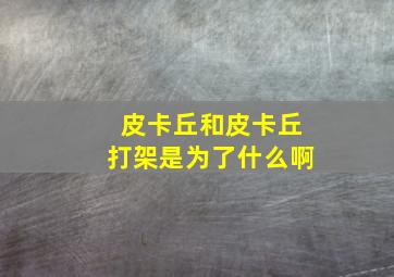 皮卡丘和皮卡丘打架是为了什么啊