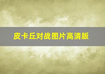 皮卡丘对战图片高清版