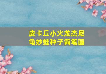 皮卡丘小火龙杰尼龟妙蛙种子简笔画