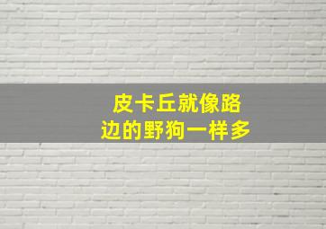 皮卡丘就像路边的野狗一样多