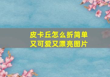 皮卡丘怎么折简单又可爱又漂亮图片