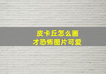 皮卡丘怎么画才恐怖图片可爱