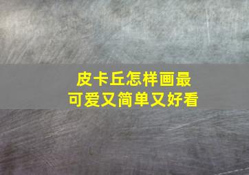 皮卡丘怎样画最可爱又简单又好看