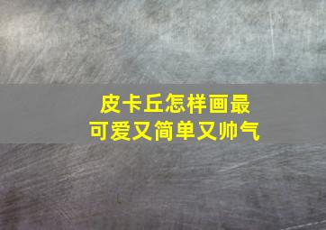 皮卡丘怎样画最可爱又简单又帅气