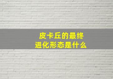 皮卡丘的最终进化形态是什么