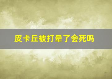 皮卡丘被打晕了会死吗