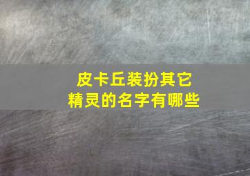 皮卡丘装扮其它精灵的名字有哪些