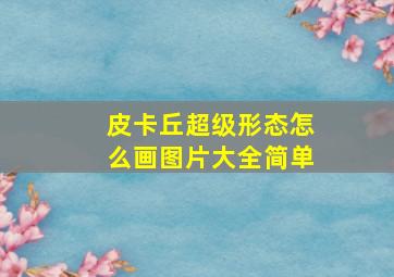 皮卡丘超级形态怎么画图片大全简单