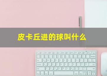 皮卡丘进的球叫什么