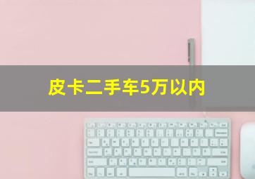 皮卡二手车5万以内