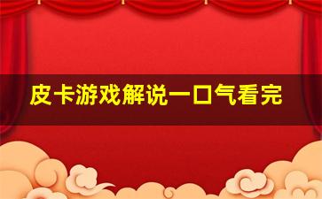 皮卡游戏解说一口气看完