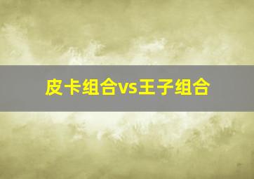 皮卡组合vs王子组合