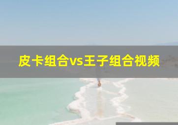 皮卡组合vs王子组合视频