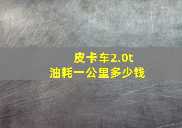 皮卡车2.0t油耗一公里多少钱