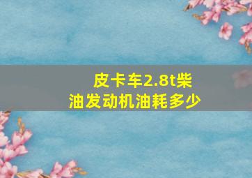 皮卡车2.8t柴油发动机油耗多少