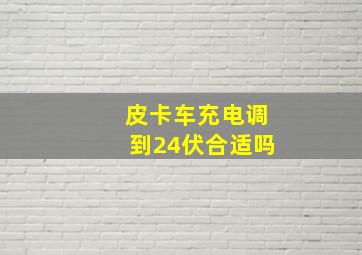 皮卡车充电调到24伏合适吗