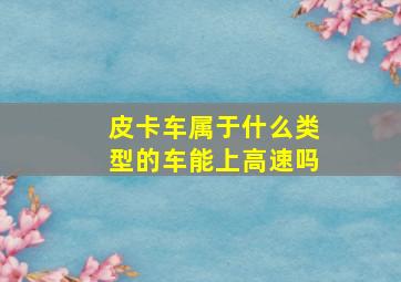 皮卡车属于什么类型的车能上高速吗