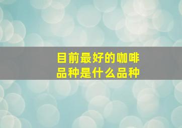 目前最好的咖啡品种是什么品种