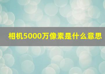 相机5000万像素是什么意思