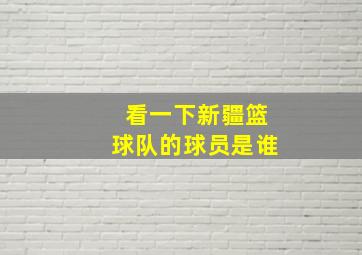 看一下新疆篮球队的球员是谁