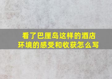 看了巴厘岛这样的酒店环境的感受和收获怎么写