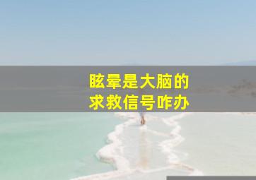 眩晕是大脑的求救信号咋办