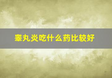 睾丸炎吃什么药比较好